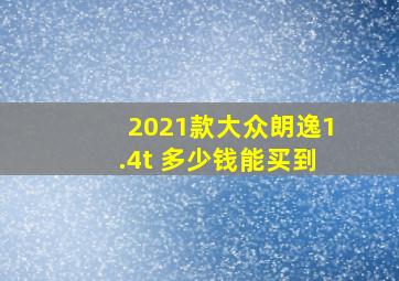 2021款大众朗逸1.4t 多少钱能买到